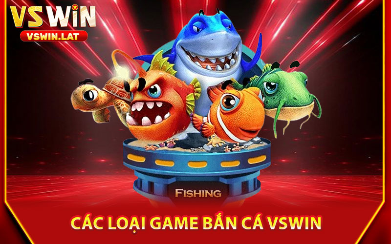 Bắn Cá VSWIN – Hành Trình Săn Cá Khủng, Thắng Lớn 1 Các Loại Game Bắn Cá VSWIN