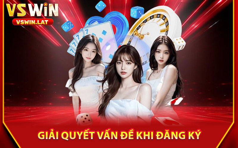 Đăng Ký VSWIN – Tham Gia Ngay, Nhận Ngay 88K Đặc Biệt 3 Giải Quyết Vấn Đề Khi Đăng Ký